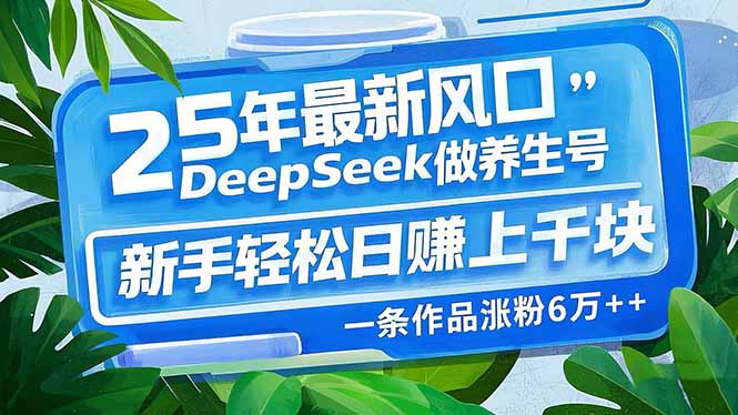 25年最新风口，用DeepSeek做养生号，新手轻松日赚上千块，一条作品涨粉…-川融创客