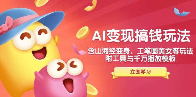 AI变现搞钱新玩法，含山海经变身、工笔画美女等，附工具与千万播放模板-川融创客