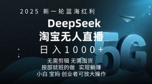 2025新一轮蓝海红利淘宝deepseek独家推出淘宝无人直播5.0躺Z项目,日入多张-川融创客