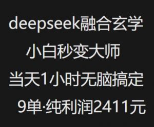 抖音小红书deepseek融合玄学，纯小白秒变大师，当天1小时无脑搞定9单，纯利润上千-川融创客