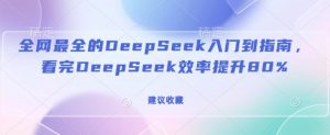 全网最全的DeepSeek入门到指南，看完DeepSeek效率提升80%(建议收藏)-川融创客