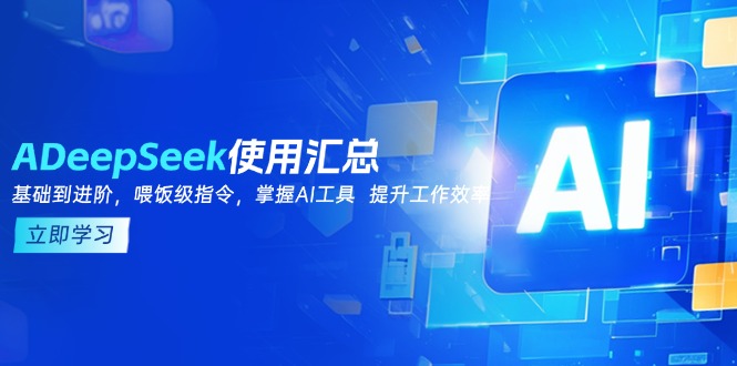 DeepSeek使用汇总,基础到进阶,提示词技巧,掌握AI工具 提升工作效率-川融创客