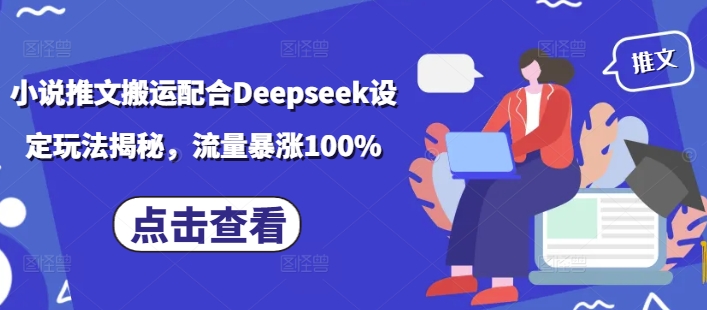 小说推文搬运配合Deepseek设定玩法揭秘，流量暴涨100%-川融创客