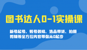 图书达人0-1实操课，新号起号、账号装修、选品带货、拍摄剪辑等全方位内容带你从0起步-川融创客