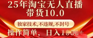 25年淘宝无人直播带货10.0   独家技术，不违规，不封号，操作简单，日入多张【揭秘】-川融创客