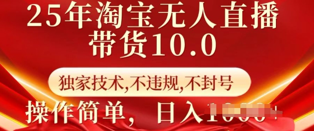25年淘宝无人直播带货10.0   独家技术，不违规，不封号，操作简单，日入多张【揭秘】-川融创客