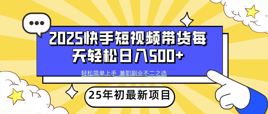 2025年初新项目快手短视频带货轻松日入500+-川融创客