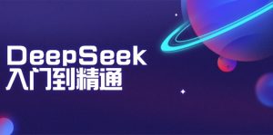DeepSeek入门到精通：掌握文本生成、知识推理与编程辅助，提升AI应用能力-川融创客