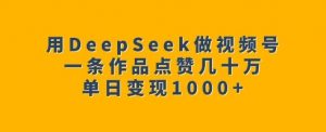 用DeepSeek做视频号，一条作品点赞几十万，单日变现1k-川融创客