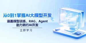 从0到1掌握AI大模型开发，涵盖模型训练、RAG、Agent，助力转行AI开发-川融创客