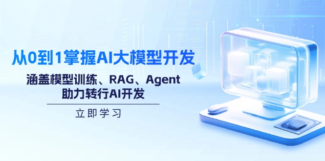从0到1掌握AI大模型开发，涵盖模型训练、RAG、Agent，助力转行AI开发-川融创客