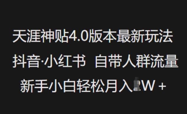 天涯神贴4.0版本最新玩法,抖音·小红书自带人群流量,新手小白轻松月入过W-川融创客