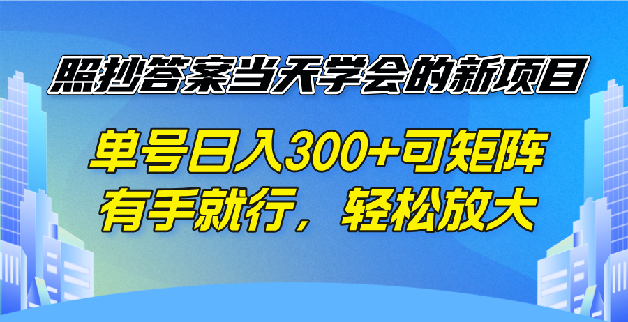 照抄答案当天学会的新项目，单号日入300 +可矩阵，有手就行，轻松放大-川融创客