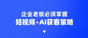 企业短视频AI获客霸屏流量课,6步短视频+AI突围法,3大霸屏抢客策略-川融创客