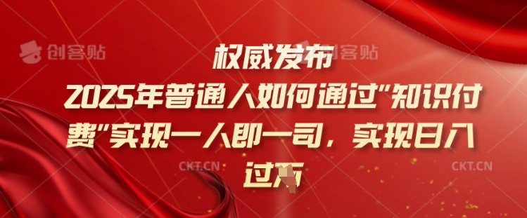 2025年普通人如何通过知识付费实现一人即一司,实现日入过千【揭秘】-川融创客