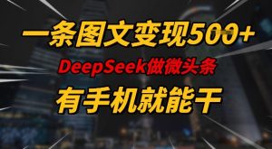 一条图文变现5张,DeeSeep微头条,有手机就能做-川融创客