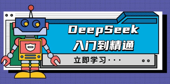 DeepSeek入门到精通，涵盖职场应用及身份扮演，驯服指南及顶级提示词-川融创客