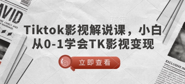 TikTok影视解说课，小白从0-1学会TK影视变现-川融创客