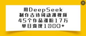 用DeepSeek制作古诗词动漫视频，45个作品涨粉17万，单日变现多张-川融创客