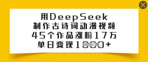 用DeepSeek制作古诗词动漫视频，45个作品涨粉17万，单日变现多张-川融创客