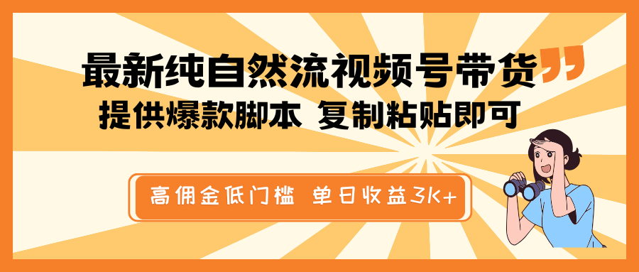 最新纯自然流视频号带货,提供爆款脚本简单 复制粘贴即可,高佣金低门槛,单日收益3K+-川融创客