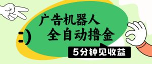 广告机器人全自动撸金，5分钟见收益，无需人工，单机日入500+-川融创客