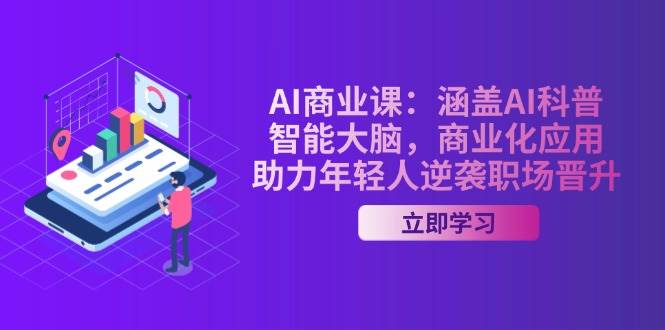 AI商业课:涵盖AI科普,智能大脑,商业化应用,助力年轻人逆袭职场晋升-川融创客