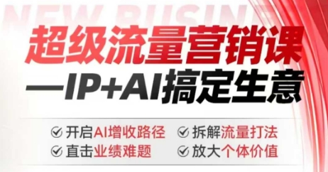 2025年超级流量营销课，IP+AI搞定生意，开启AI增收路径 直击业绩难题 拆解流量打法 放大个体价值-川融创客