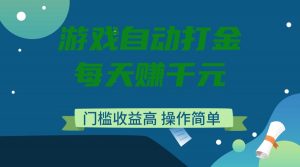 游戏自动打金，每天赚千元，门槛收益高，操作简单-川融创客