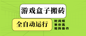 游戏盒子全自动搬砖，时间短、单价高，矩阵操作-川融创客