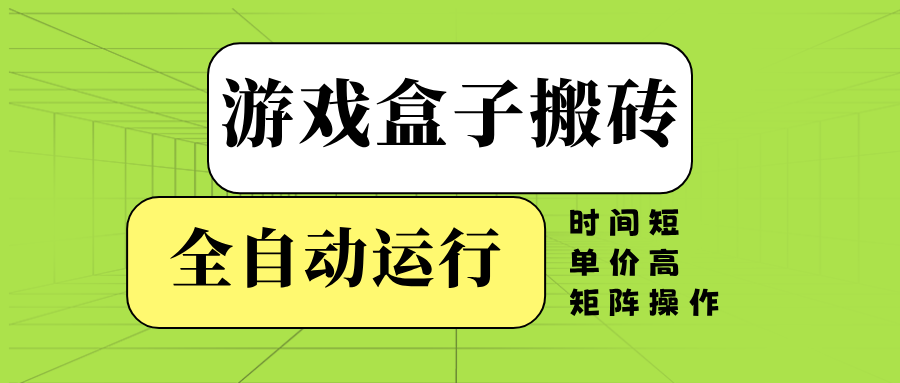 游戏盒子全自动搬砖，时间短、单价高，矩阵操作-川融创客