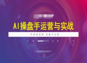 AI操盘手运营实战课程,布局短祝频,流量不会停-川融创客