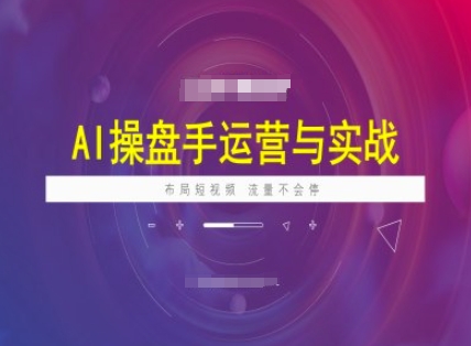 AI操盘手运营实战课程,布局短祝频,流量不会停-川融创客