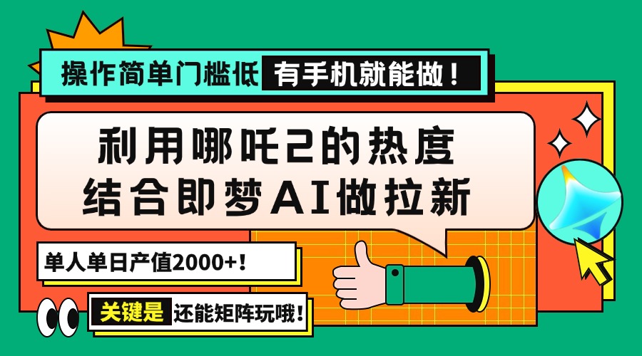 用哪吒2热度结合即梦AI做拉新，单日产值2000+，操作简单门槛低，有手机…-川融创客