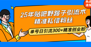 25年贴吧野路子引流术,精准私信粉丝,单号日引流300+精准创业粉-川融创客