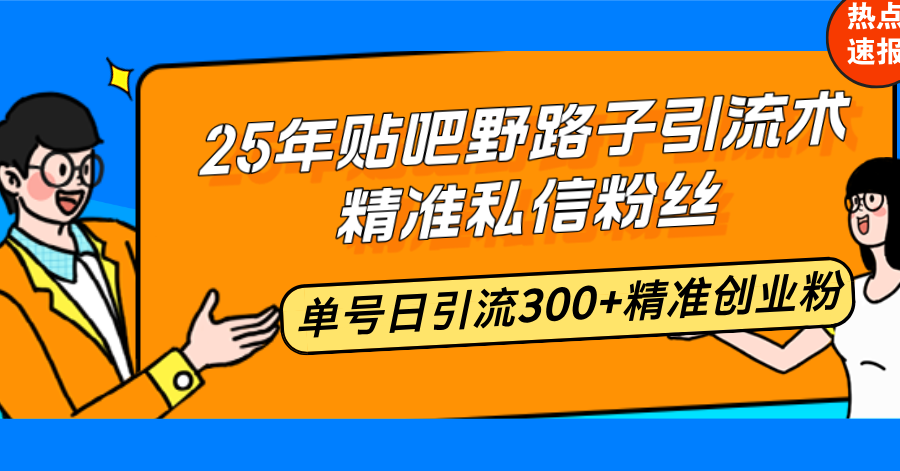 25年贴吧野路子引流术,精准私信粉丝,单号日引流300+精准创业粉-川融创客