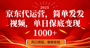 京东代运营，简单发发视频，单日保底变现1000+-川融创客
