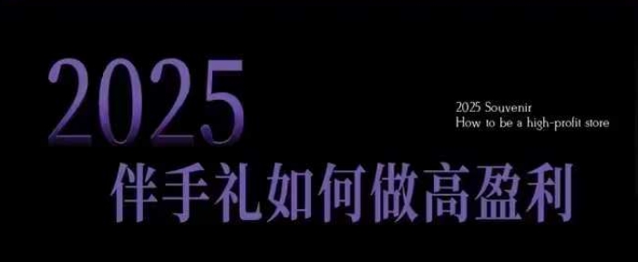 2025伴手礼如何做高盈利门店，小白保姆级伴手礼开店指南，伴手礼最新实战10大攻略，突破获客瓶颈-川融创客