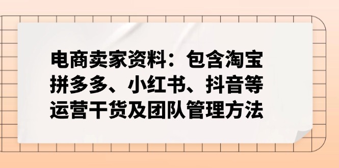 电商卖家资料：包含淘宝、拼多多、小红书、抖音等运营干货及团队管理方法-川融创客