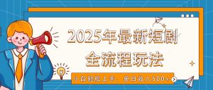 2025年最新短剧玩法,全流程实操,小白轻松上手,视频号抖音同步分发,单日收入500+-川融创客
