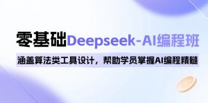 0基础Deepseek-AI编程班，涵盖算法类工具设计，帮助学员掌握AI编程精髓-川融创客