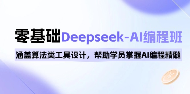 0基础Deepseek-AI编程班，涵盖算法类工具设计，帮助学员掌握AI编程精髓-川融创客
