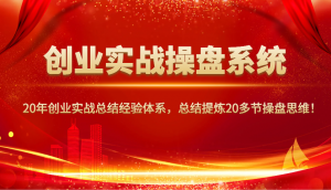 创业实战操盘系统，20年创业实战总结经验体系，总结提炼20多节操盘思维！-川融创客