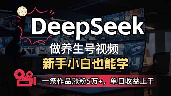 小白用DeepSeek做养生号，一条作品涨粉5万+，单日收益上千-川融创客