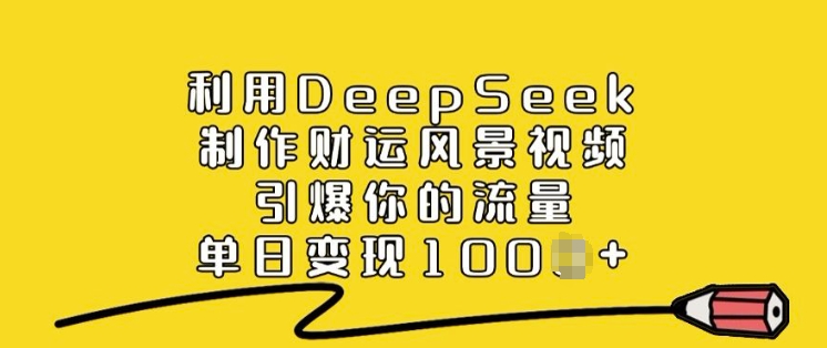 利用DeepSeek制作财运风景视频，引爆你的流量，单日变现多张-川融创客