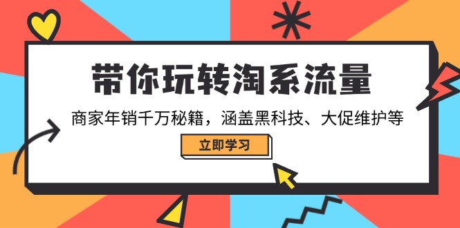 带你玩转淘系流量，商家年销千万秘籍，涵盖黑科技、大促维护等-川融创客