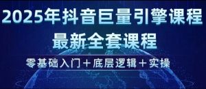2025年抖音巨量引擎最新全套课程，零基础入门+底层逻辑+实操-川融创客