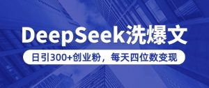 用DeepSeek洗公众号爆文，日引300+创业粉，做知识付费每天四位数变现(附详细实操教程)-川融创客