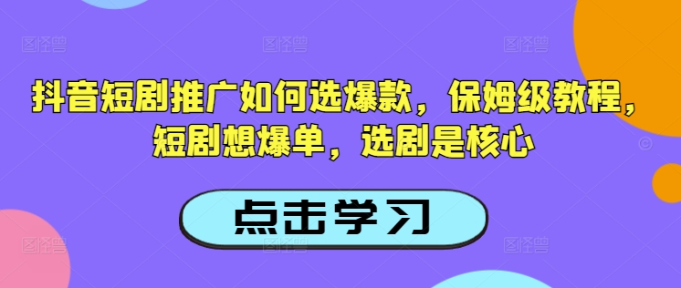 抖音短剧推广如何选爆款，保姆级教程，短剧想爆单，选剧是核心-川融创客