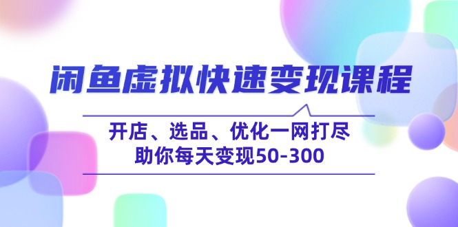 闲鱼虚拟快速变现课程,开店、选品、优化一网打尽,助你每天变现50-300-川融创客